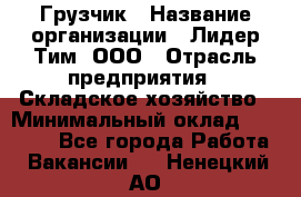 Грузчик › Название организации ­ Лидер Тим, ООО › Отрасль предприятия ­ Складское хозяйство › Минимальный оклад ­ 14 500 - Все города Работа » Вакансии   . Ненецкий АО